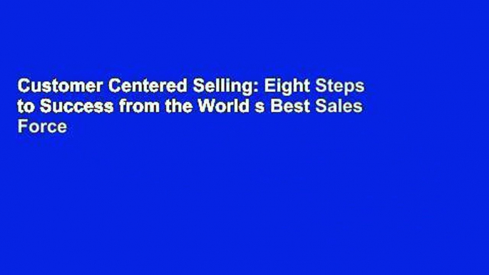 Customer Centered Selling: Eight Steps to Success from the World s Best Sales Force