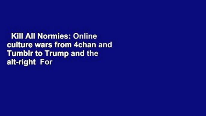 Kill All Normies: Online culture wars from 4chan and Tumblr to Trump and the alt-right  For