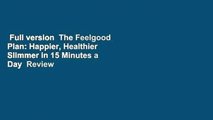 Full version  The Feelgood Plan: Happier, Healthier  Slimmer in 15 Minutes a Day  Review