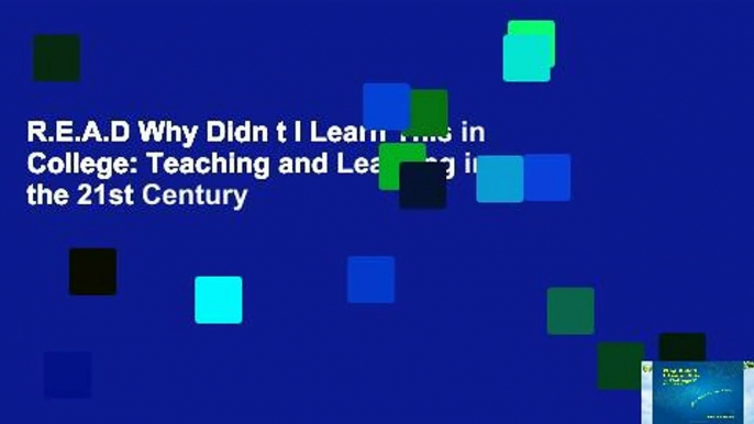 R.E.A.D Why Didn t I Learn This in College: Teaching and Learning in the 21st Century