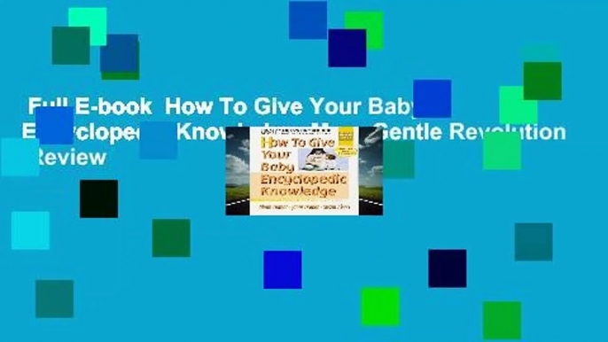 Full E-book  How To Give Your Baby Encyclopedic Knowledge: More Gentle Revolution  Review