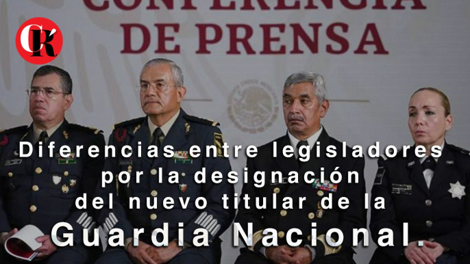 Diferencias entre legisladores por la designación del nuevo titular de la Guardia Nacional.