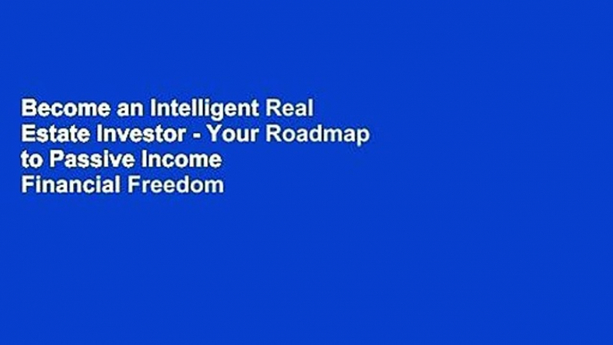 Become an Intelligent Real Estate Investor - Your Roadmap to Passive Income   Financial Freedom