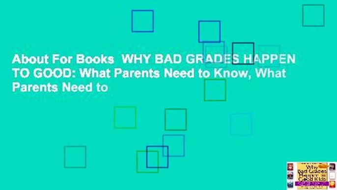About For Books  WHY BAD GRADES HAPPEN TO GOOD: What Parents Need to Know, What Parents Need to