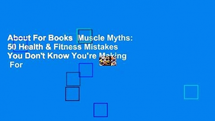 About For Books  Muscle Myths: 50 Health & Fitness Mistakes You Don't Know You're Making  For