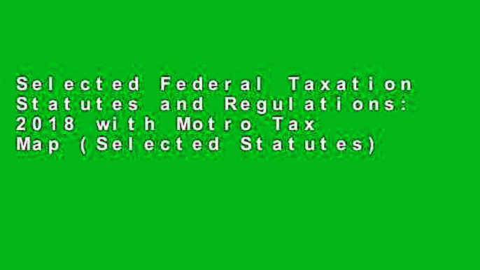 Selected Federal Taxation Statutes and Regulations: 2018 with Motro Tax Map (Selected Statutes)