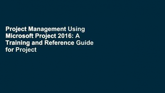 Project Management Using Microsoft Project 2016: A Training and Reference Guide for Project