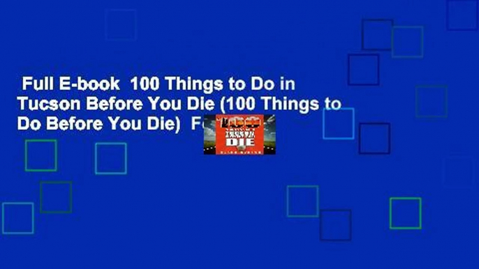 Full E-book  100 Things to Do in Tucson Before You Die (100 Things to Do Before You Die)  For