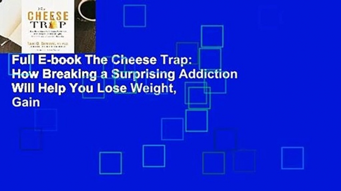 Full E-book The Cheese Trap: How Breaking a Surprising Addiction Will Help You Lose Weight, Gain