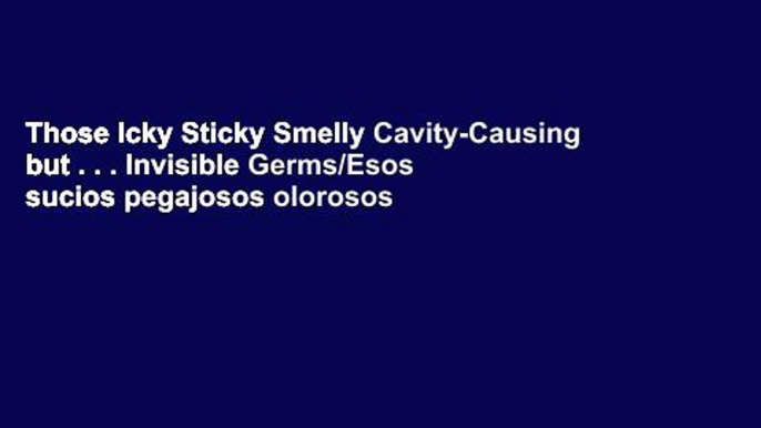 Those Icky Sticky Smelly Cavity-Causing but . . . Invisible Germs/Esos sucios pegajosos olorosos