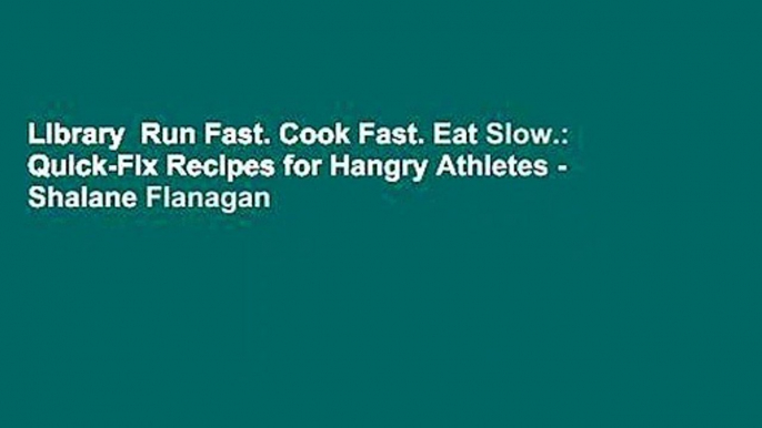 Library  Run Fast. Cook Fast. Eat Slow.: Quick-Fix Recipes for Hangry Athletes - Shalane Flanagan