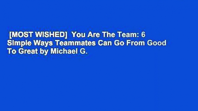 [MOST WISHED]  You Are The Team: 6 Simple Ways Teammates Can Go From Good To Great by Michael G.