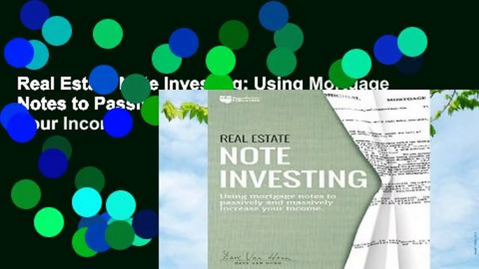 Real Estate Note Investing: Using Mortgage Notes to Passively and Massively Increase Your Income