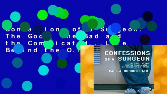 Confessions of a Surgeon: The Good, the Bad and the Complicated...Life Behind the O.R. Doors