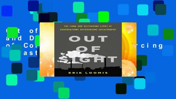 Out of Sight: The Long and Disturbing Story of Corporations Outsourcing Catastrophe