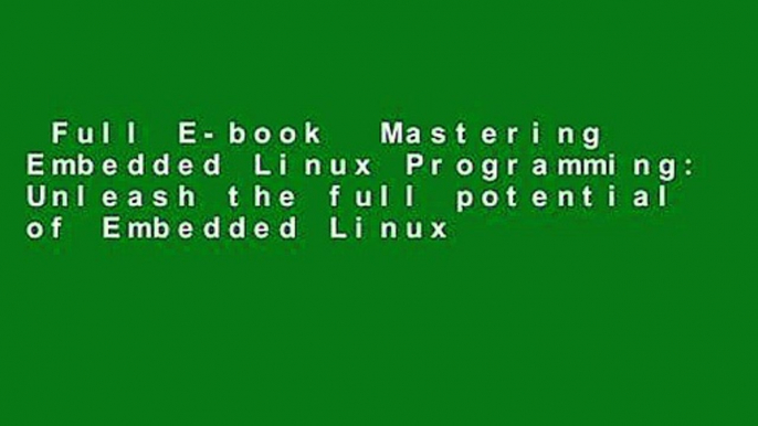 Full E-book  Mastering Embedded Linux Programming: Unleash the full potential of Embedded Linux