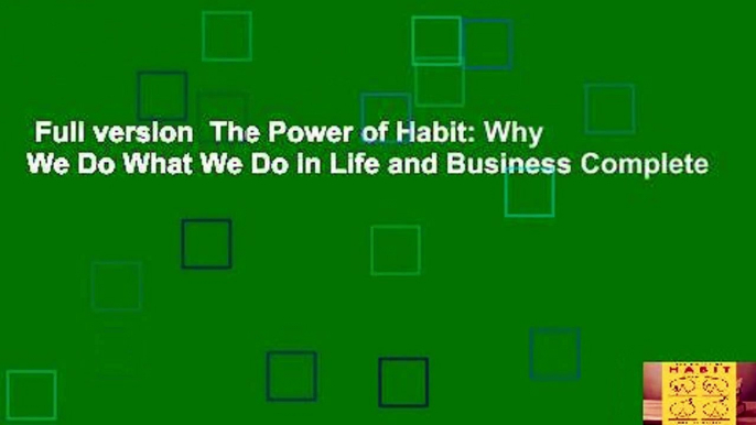 Full version  The Power of Habit: Why We Do What We Do in Life and Business Complete