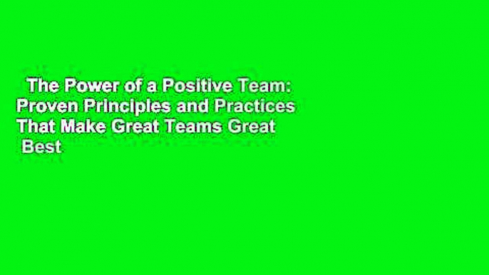 The Power of a Positive Team: Proven Principles and Practices That Make Great Teams Great  Best