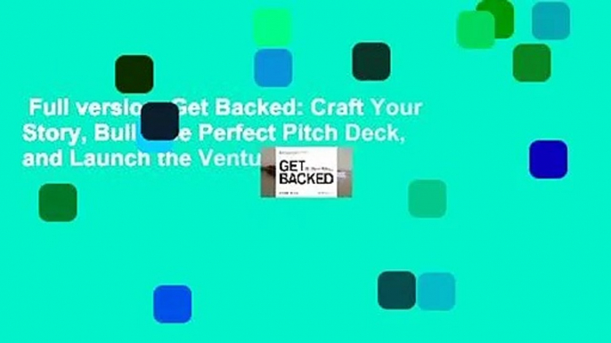 Full version  Get Backed: Craft Your Story, Build the Perfect Pitch Deck, and Launch the Venture