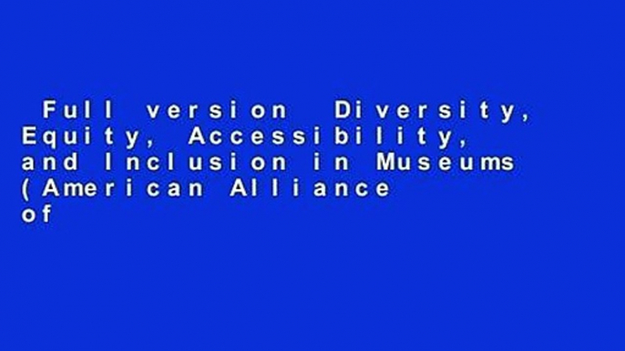 Full version  Diversity, Equity, Accessibility, and Inclusion in Museums (American Alliance of