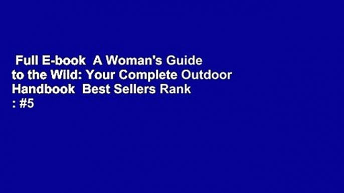 Full E-book  A Woman's Guide to the Wild: Your Complete Outdoor Handbook  Best Sellers Rank : #5