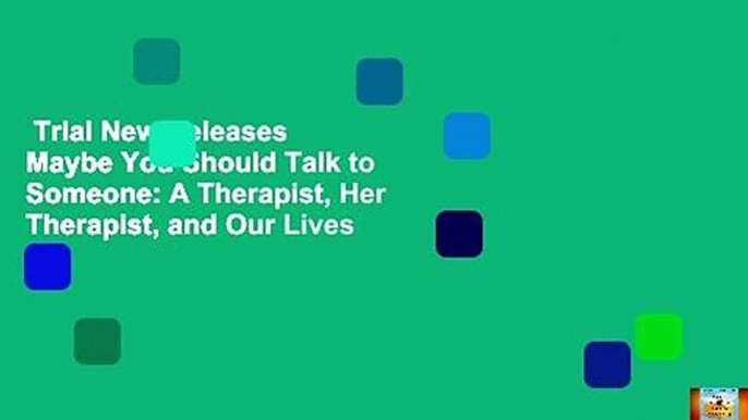 Trial New Releases  Maybe You Should Talk to Someone: A Therapist, Her Therapist, and Our Lives