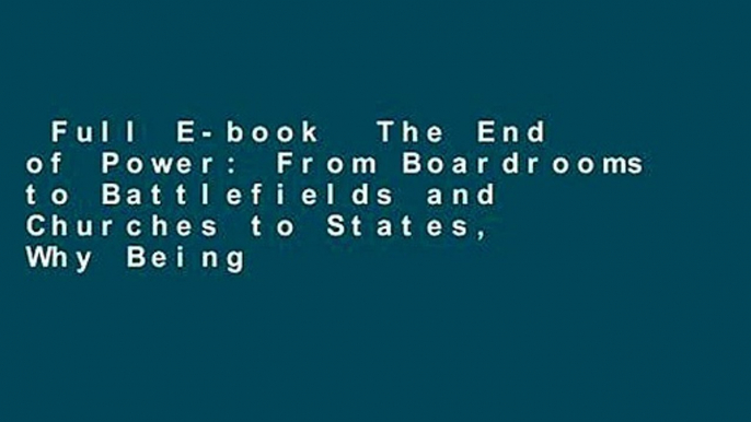 Full E-book  The End of Power: From Boardrooms to Battlefields and Churches to States, Why Being