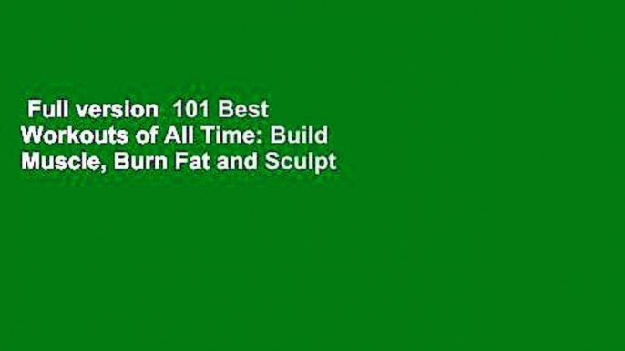 Full version  101 Best Workouts of All Time: Build Muscle, Burn Fat and Sculpt Your Best Body