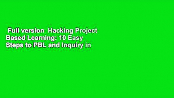 Full version  Hacking Project Based Learning: 10 Easy Steps to PBL and Inquiry in the Classroom