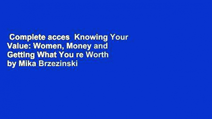 Complete acces  Knowing Your Value: Women, Money and Getting What You re Worth by Mika Brzezinski