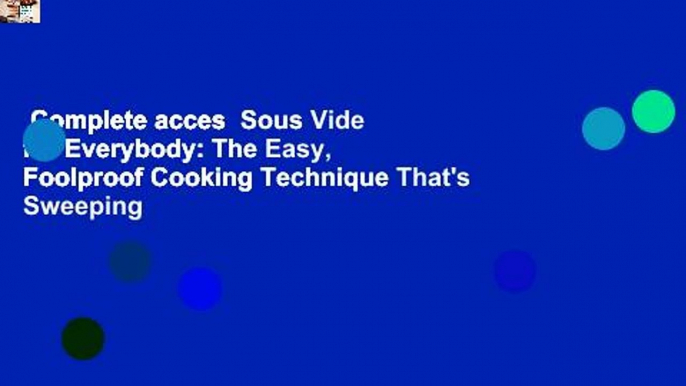 Complete acces  Sous Vide for Everybody: The Easy, Foolproof Cooking Technique That's Sweeping