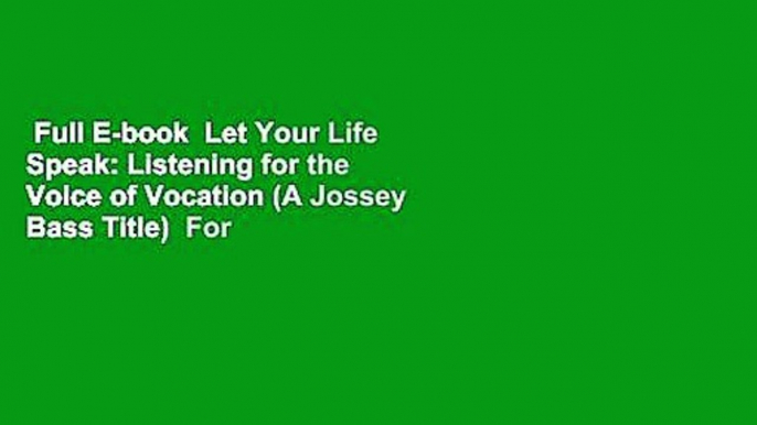 Full E-book  Let Your Life Speak: Listening for the Voice of Vocation (A Jossey Bass Title)  For