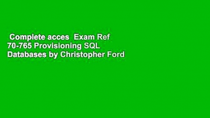 Complete acces  Exam Ref 70-765 Provisioning SQL Databases by Christopher Ford