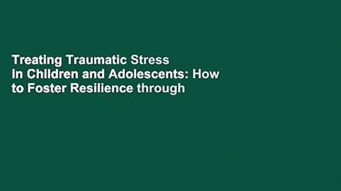 Treating Traumatic Stress in Children and Adolescents: How to Foster Resilience through