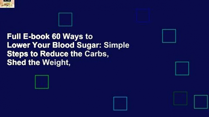 Full E-book 60 Ways to Lower Your Blood Sugar: Simple Steps to Reduce the Carbs, Shed the Weight,