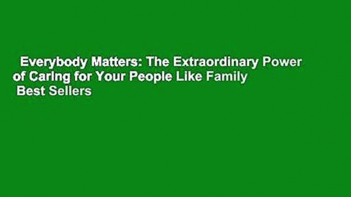 Everybody Matters: The Extraordinary Power of Caring for Your People Like Family  Best Sellers