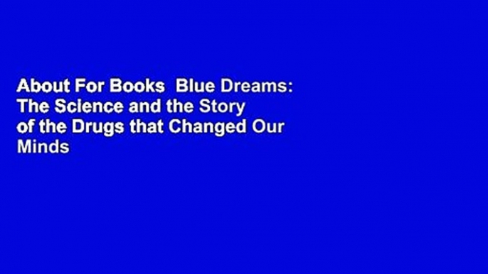 About For Books  Blue Dreams: The Science and the Story of the Drugs that Changed Our Minds  For