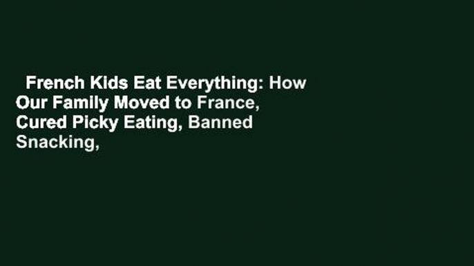 French Kids Eat Everything: How Our Family Moved to France, Cured Picky Eating, Banned Snacking,