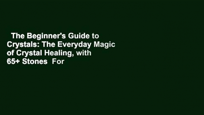 The Beginner's Guide to Crystals: The Everyday Magic of Crystal Healing, with 65+ Stones  For