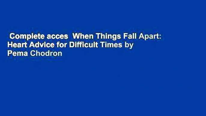 Complete acces  When Things Fall Apart: Heart Advice for Difficult Times by Pema Chodron