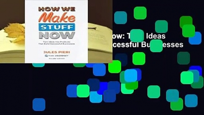 Online How We Make Stuff Now: Turn Ideas Into Products That Build Successful Businesses  For Trial