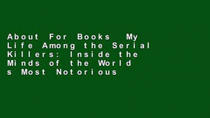 About For Books  My Life Among the Serial Killers: Inside the Minds of the World s Most Notorious