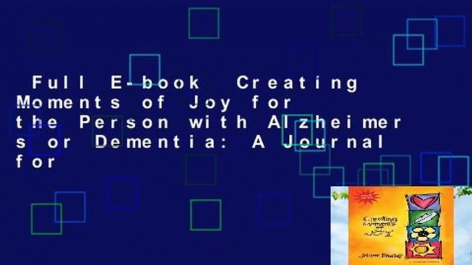 Full E-book  Creating Moments of Joy for the Person with Alzheimer s or Dementia: A Journal for