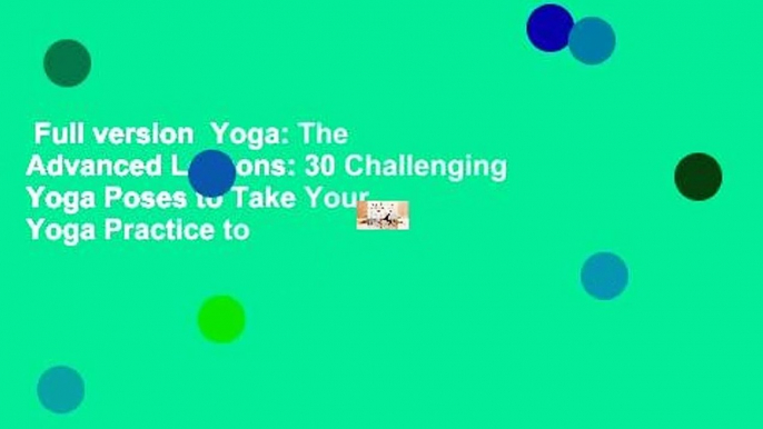 Full version  Yoga: The Advanced Lessons: 30 Challenging Yoga Poses to Take Your Yoga Practice to