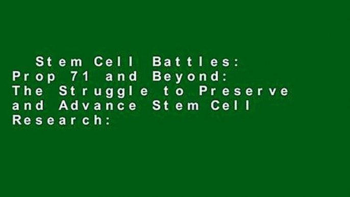 Stem Cell Battles: Prop 71 and Beyond: The Struggle to Preserve and Advance Stem Cell Research: