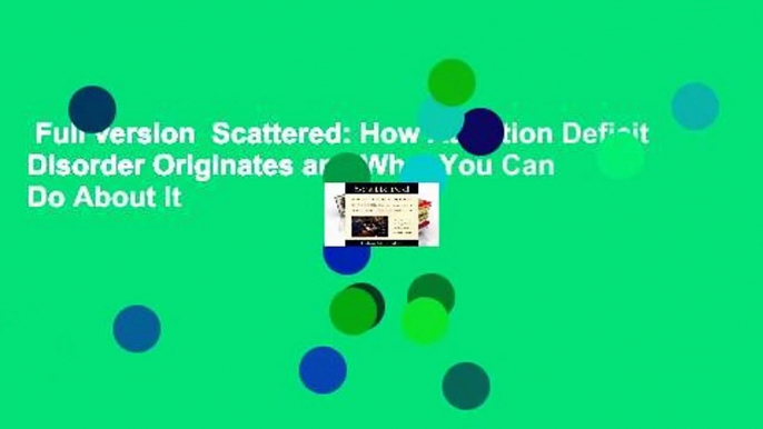 Full version  Scattered: How Attention Deficit Disorder Originates and What You Can Do About It