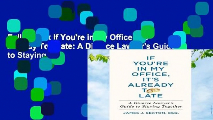 Full E-book If You're in My Office, It's Already Too Late: A Divorce Lawyer's Guide to Staying
