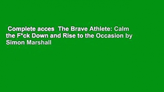 Complete acces  The Brave Athlete: Calm the F*ck Down and Rise to the Occasion by Simon Marshall
