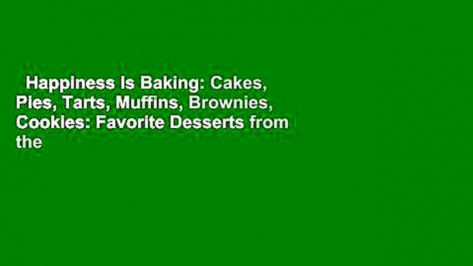 Happiness Is Baking: Cakes, Pies, Tarts, Muffins, Brownies, Cookies: Favorite Desserts from the