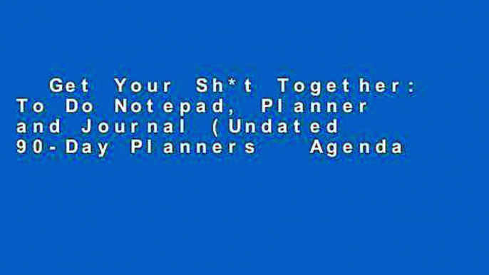 Get Your Sh*t Together: To Do Notepad, Planner and Journal (Undated 90-Day Planners   Agenda